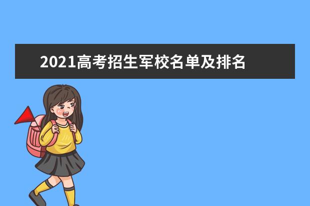 2021高考招生军校名单及排名 办学地点专业设置汇总