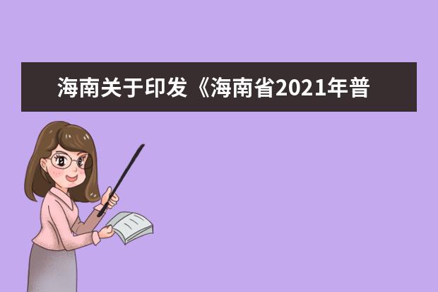 海南关于印发《海南省2021年普通高等学校招生全国统一考试考务管理工作实施细则》的通知