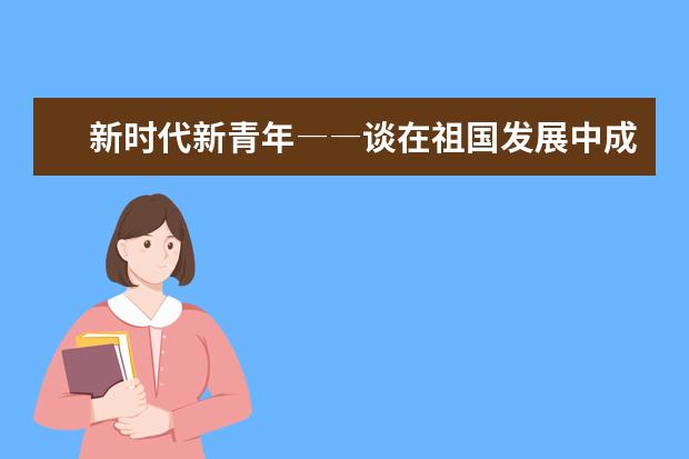 新时代新青年――谈在祖国发展中成长作文审题立意怎么写