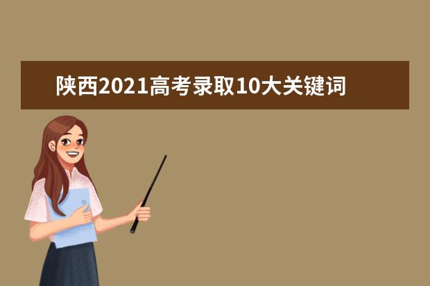 陕西2021高考录取10大关键词