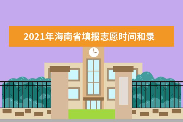 2021年海南省填报志愿时间和录取结果查询时间安排