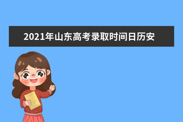 2021年山东高考录取时间日历安排表 录取结果通知书时间表公布