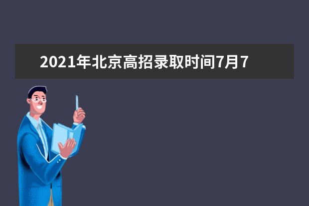 2021年北京高招录取时间7月7日开始 录取结果征集志愿安排