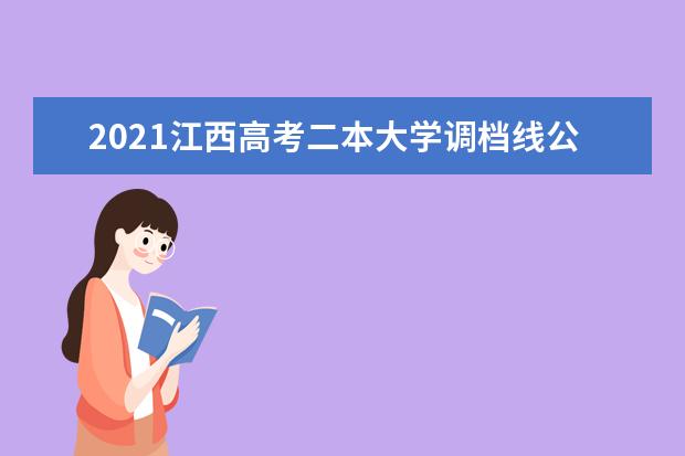 2021江西高考二本大学调档线公布 投档分数线情况（理工）