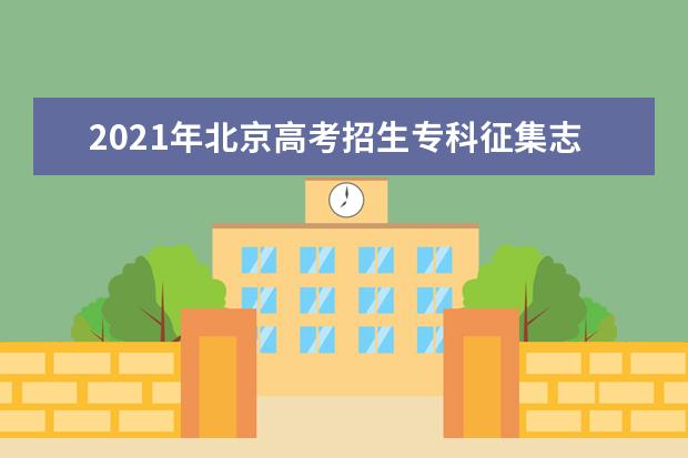 2021年北京高考招生专科征集志愿时间招生计划人数 8月2日8时开始