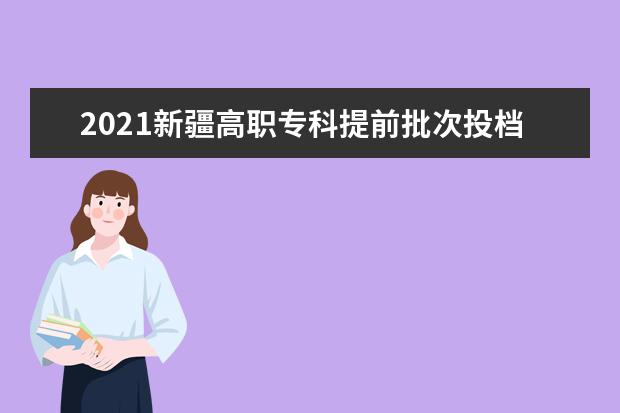 2021新疆高职专科提前批次投档录取录取时间安排 8月10日开始