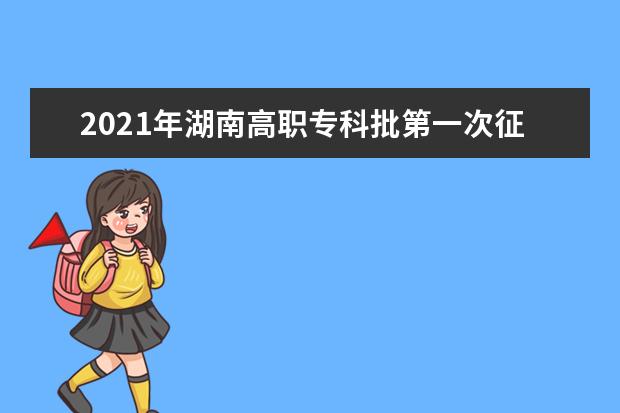 2021年湖南高职专科批第一次征集志愿填报时间及录取结果公布安排