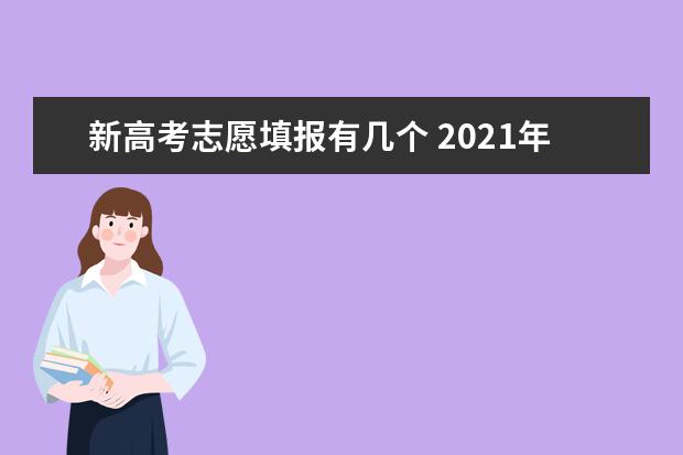 新高考志愿填报有几个 2021年新高考志愿可以选择几个大学