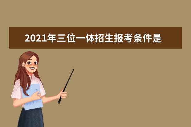 2021年三位一体招生报考条件是什么