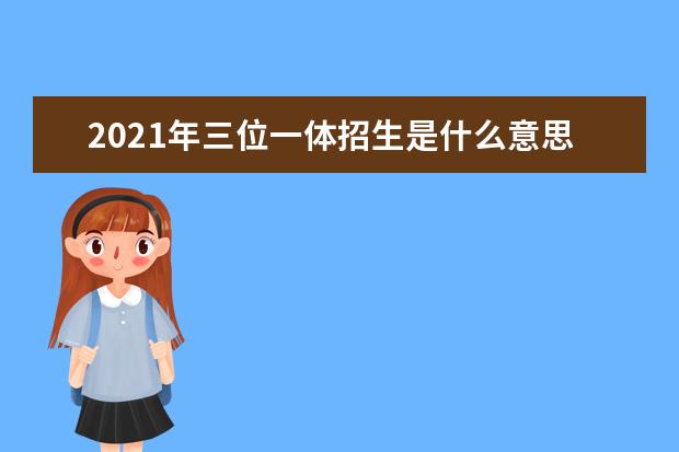 2021年三位一体招生是什么意思