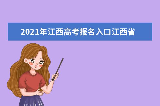 2021年江西高考报名入口江西省教育考试院www.jxeea.cn/index/ptgk.htm