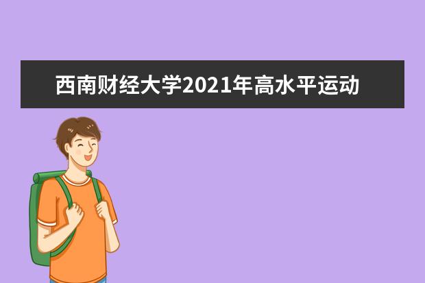 西南财经大学2021年高水平运动队招生简章招生专业人数