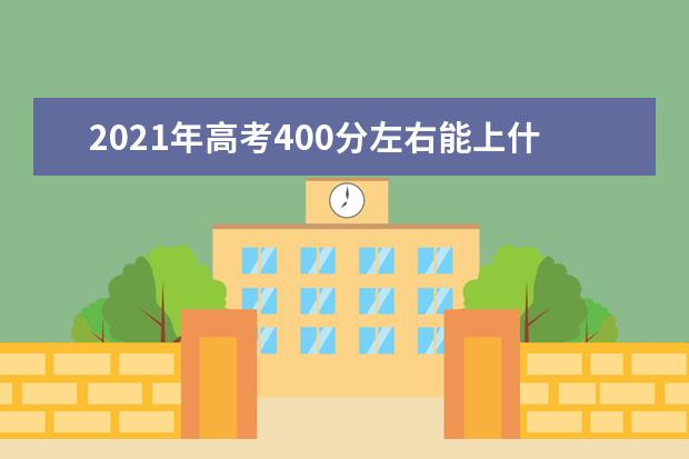 2021年高考400分左右能上什么大学(100所)