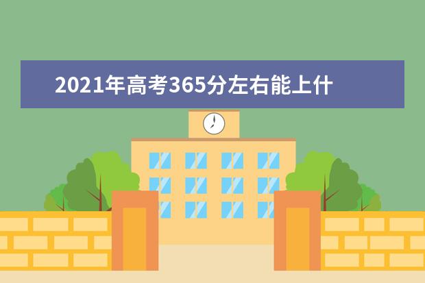 2021年高考365分左右能上什么大学(100所)