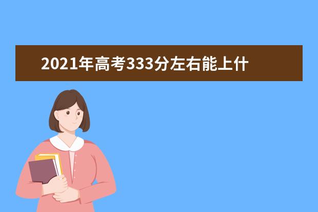 2021年高考333分左右能上什么大学(100所)