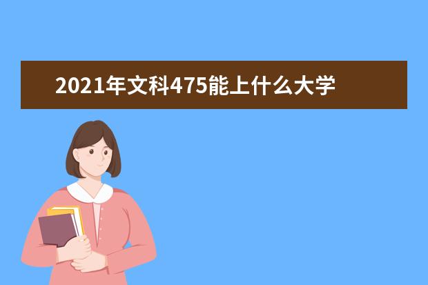 2021年文科475能上什么大学,高考文科475分能考什么大学(100所)