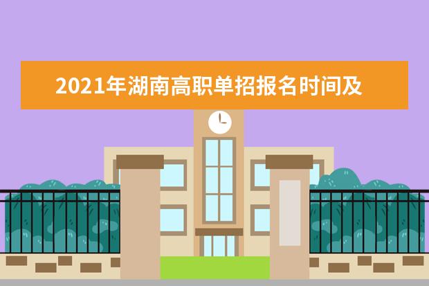 2021年湖南高职单招报名时间及考试安排 志愿录取相关信息