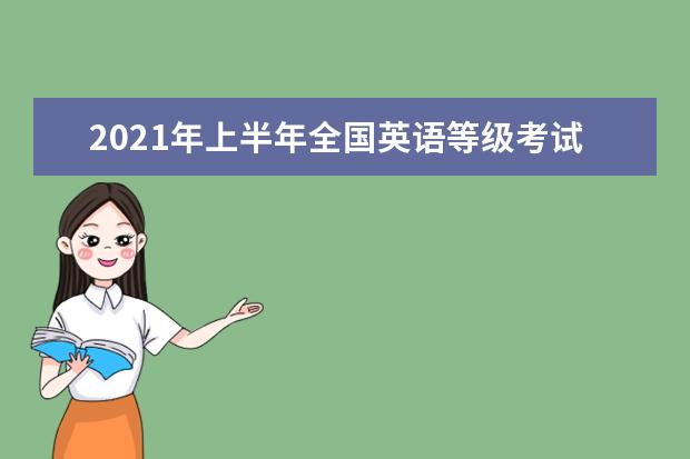 2021年上半年全国英语等级考试时间安排准考证打印http://pets.neea.edu.cn/
