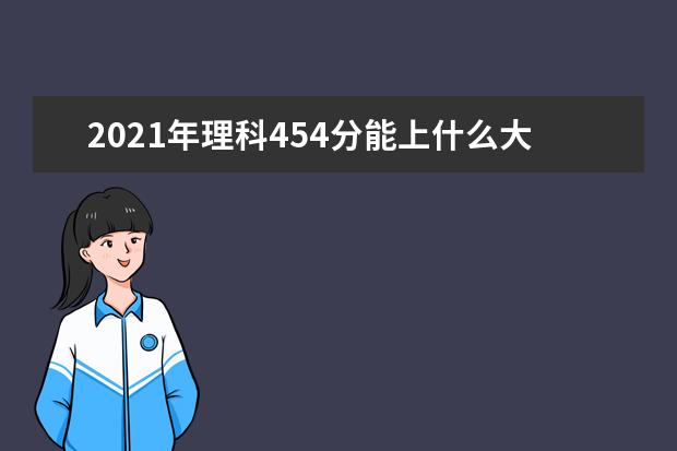 2021年理科454分能上什么大学,高考理科454分能考什么大学(100所)