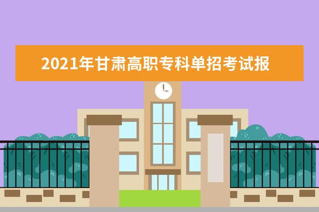 2021年甘肃高职专科单招考试报名招生录取志愿相关通知