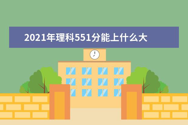 2021年理科551分能上什么大学,高考理科551分能考什么大学(100所)