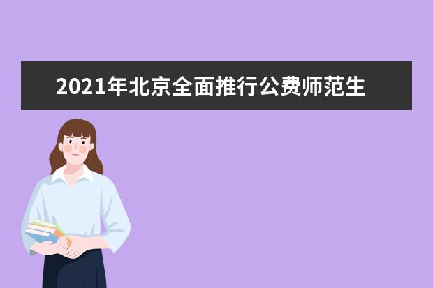 2021年北京全面推行公费师范生 师范专业将在提前批录取