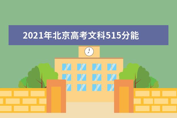 2021年北京高考文科515分能上什么大学(200所)