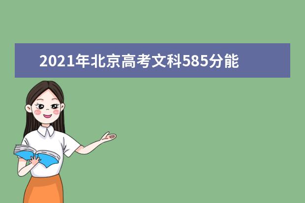 2021年北京高考文科585分能上什么大学(200所)