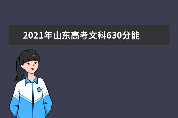 2021年山东高考文科630分能上什么大学(200所)