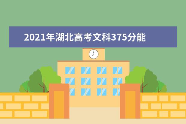 2021年湖北高考文科375分能上什么大学(200所)