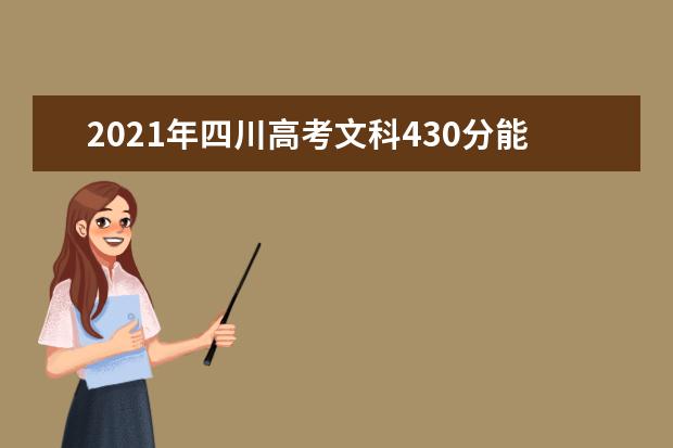 2021年四川高考文科430分能上什么大学(200所)