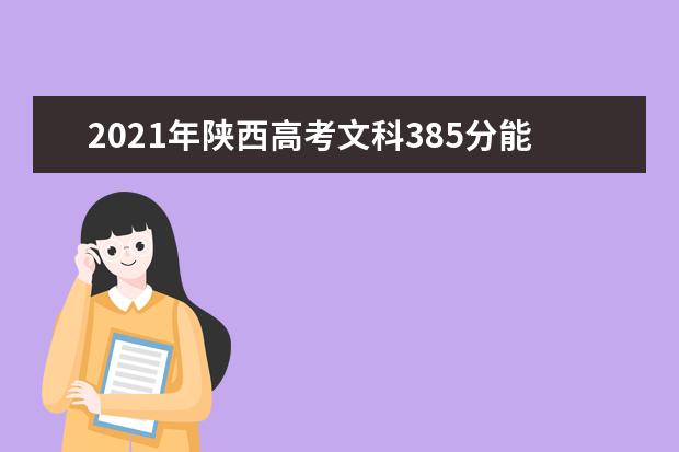 2021年陕西高考文科385分能上什么大学(200所)