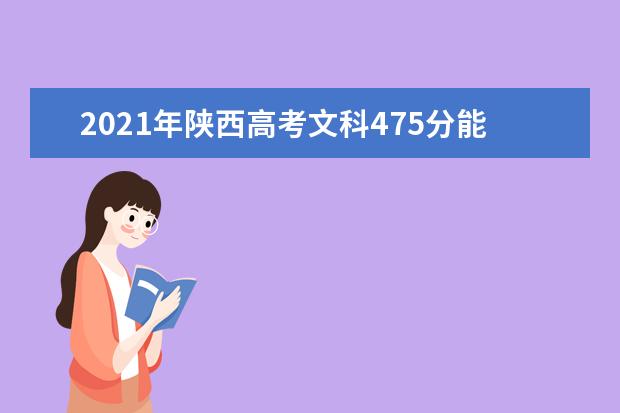 2021年陕西高考文科475分能上什么大学(200所)