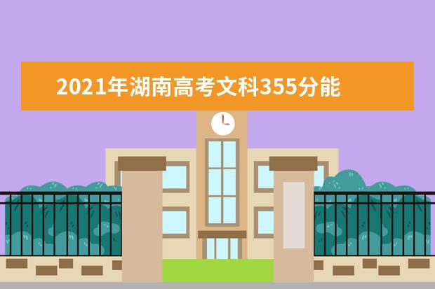 2021年湖南高考文科355分能上什么大学(200所)