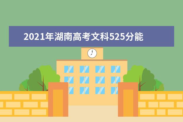 2021年湖南高考文科525分能上什么大学(200所)