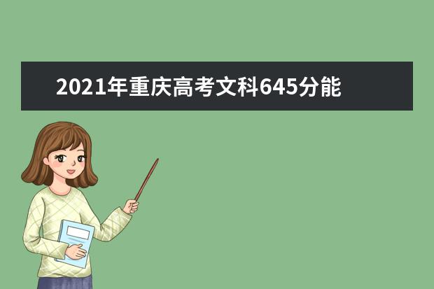 2021年重庆高考文科645分能上什么大学(200所)
