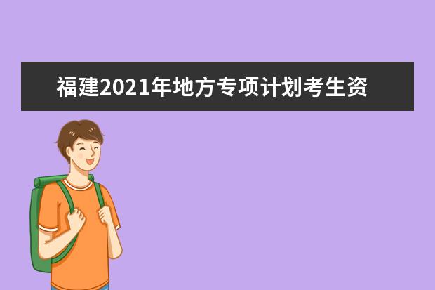 福建2021年地方专项计划考生资格4月16日开始申报