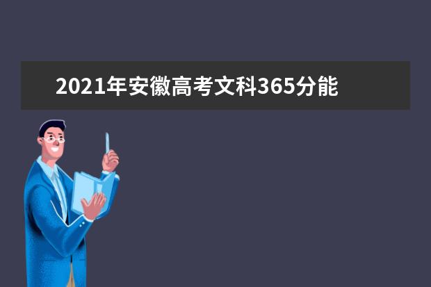 2021年安徽高考文科365分能上什么大学(200所)