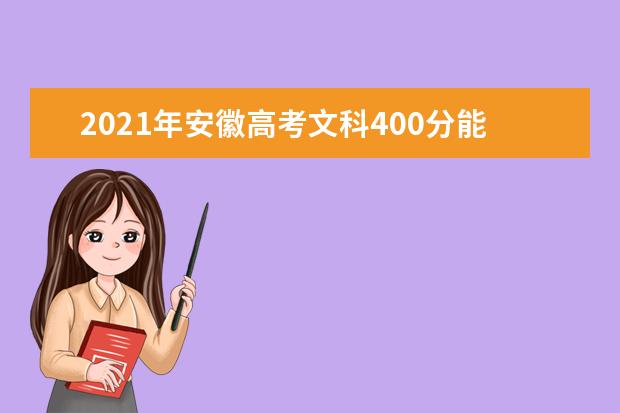 2021年安徽高考文科400分能上什么大学(200所)