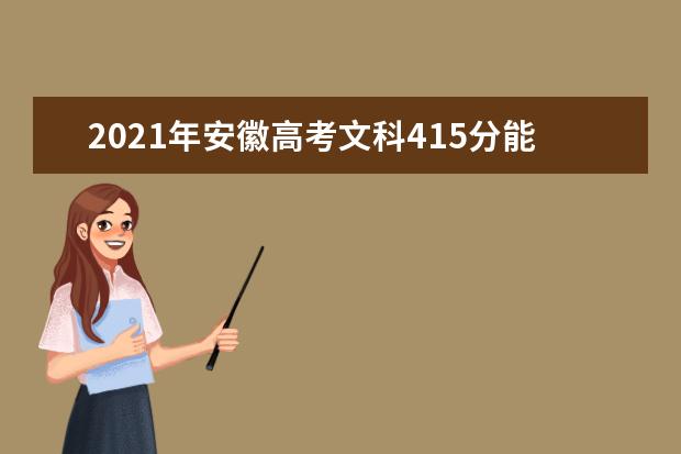 2021年安徽高考文科415分能上什么大学(200所)