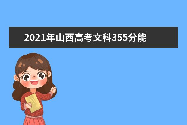 2021年山西高考文科355分能上什么大学(200所)