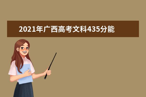 2021年广西高考文科435分能上什么大学(200所)