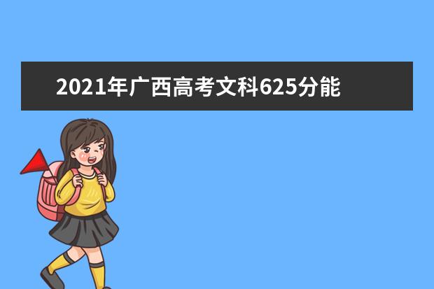 2021年广西高考文科625分能上什么大学(200所)
