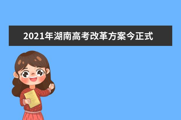 2021年湖南高考改革方案今正式颁布(全文)
