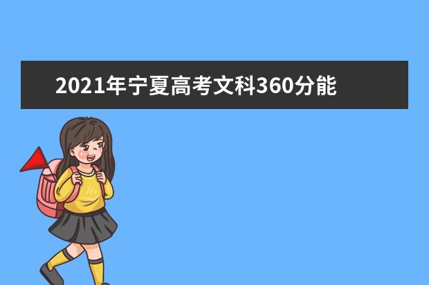 2021年宁夏高考文科360分能上什么大学(200所)