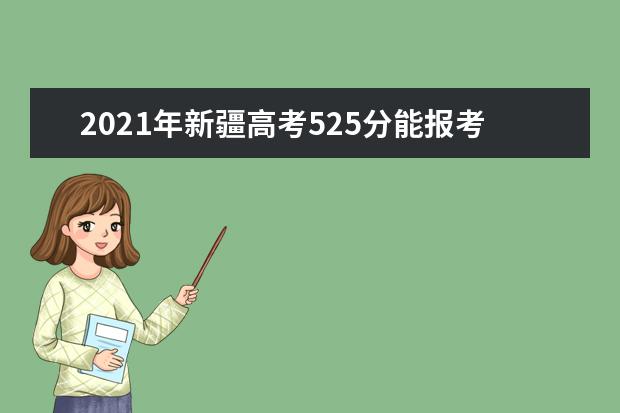 2021年新疆高考525分能报考上什么大学(理科)