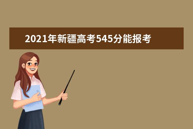 2021年新疆高考545分能报考上什么大学(理科)