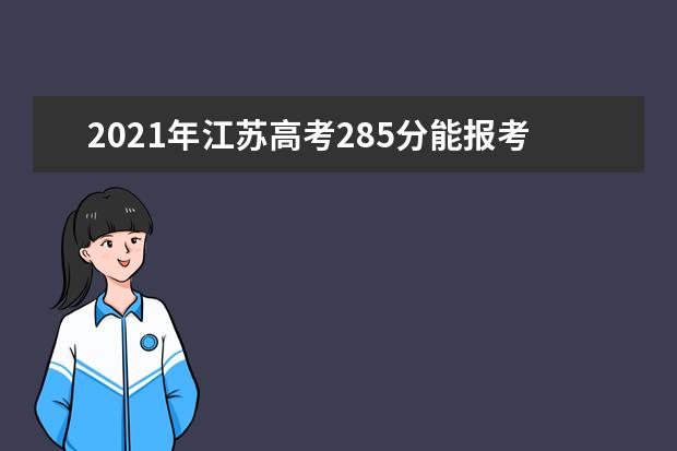 2021年江苏高考285分能报考上什么大学(理科)  