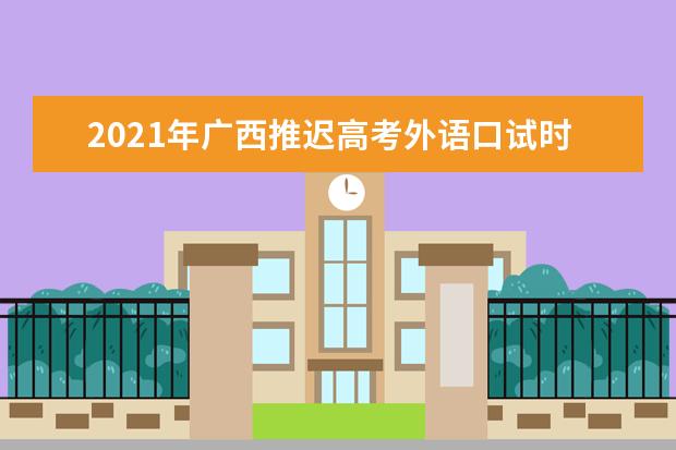 2021年广西推迟高考外语口试时间