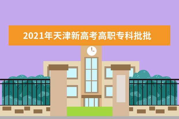 2021年天津新高考高职专科批批次志愿填报方案